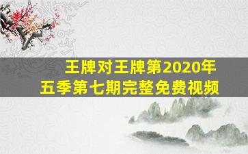 王牌对王牌第2020年五季第七期完整免费视频