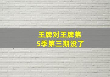 王牌对王牌第5季第三期没了