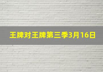 王牌对王牌第三季3月16日