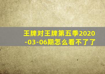 王牌对王牌第五季2020-03-06期怎么看不了了