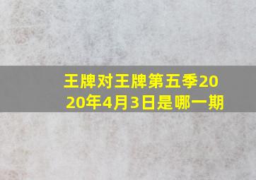 王牌对王牌第五季2020年4月3日是哪一期