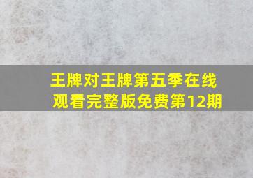 王牌对王牌第五季在线观看完整版免费第12期