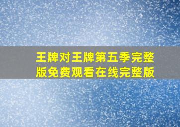 王牌对王牌第五季完整版免费观看在线完整版