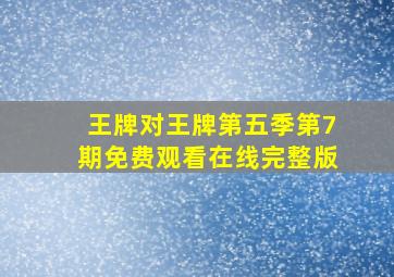 王牌对王牌第五季第7期免费观看在线完整版