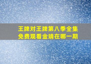 王牌对王牌第八季全集免费观看金靖在哪一期