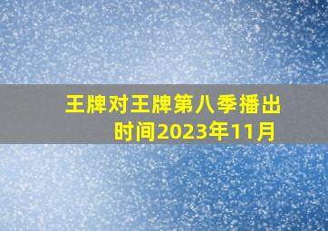 王牌对王牌第八季播出时间2023年11月