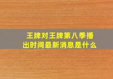 王牌对王牌第八季播出时间最新消息是什么