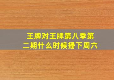 王牌对王牌第八季第二期什么时候播下周六