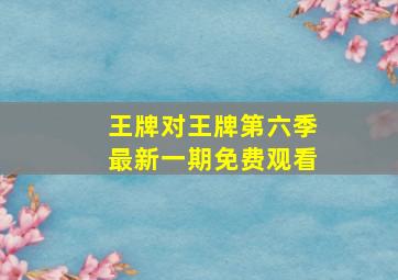 王牌对王牌第六季最新一期免费观看