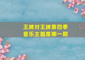 王牌对王牌第四季音乐主题是哪一期