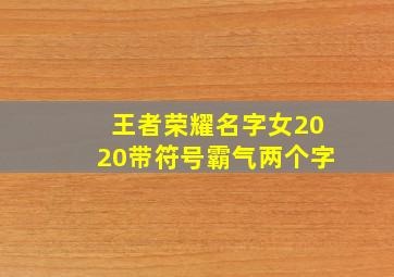 王者荣耀名字女2020带符号霸气两个字