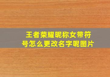 王者荣耀昵称女带符号怎么更改名字呢图片