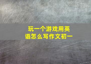 玩一个游戏用英语怎么写作文初一