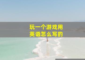 玩一个游戏用英语怎么写的