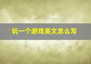 玩一个游戏英文怎么写