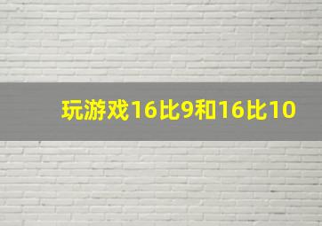 玩游戏16比9和16比10