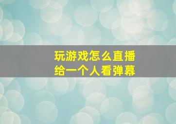 玩游戏怎么直播给一个人看弹幕