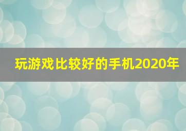 玩游戏比较好的手机2020年