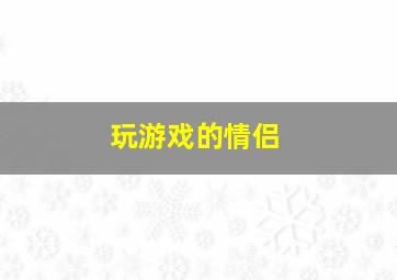 玩游戏的情侣