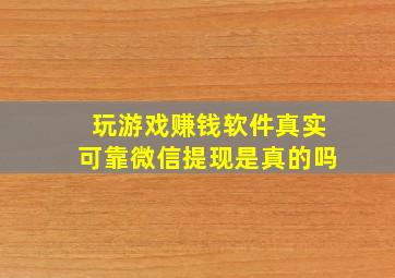 玩游戏赚钱软件真实可靠微信提现是真的吗