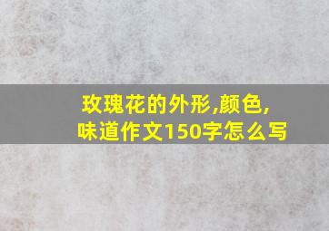 玫瑰花的外形,颜色,味道作文150字怎么写