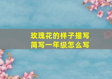 玫瑰花的样子描写简写一年级怎么写