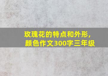 玫瑰花的特点和外形,颜色作文300字三年级