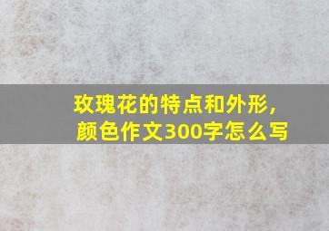 玫瑰花的特点和外形,颜色作文300字怎么写