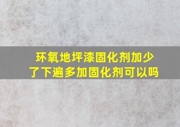 环氧地坪漆固化剂加少了下遍多加固化剂可以吗