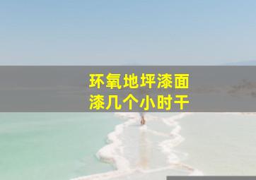 环氧地坪漆面漆几个小时干