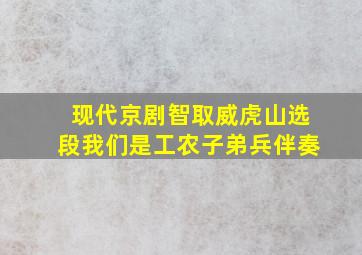 现代京剧智取威虎山选段我们是工农子弟兵伴奏