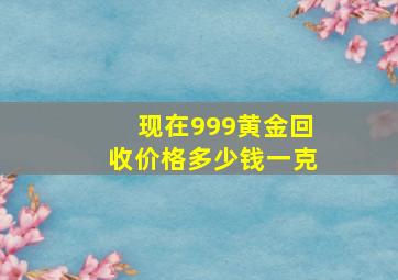 现在999黄金回收价格多少钱一克