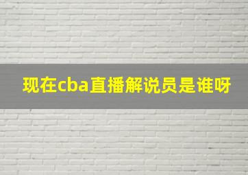 现在cba直播解说员是谁呀