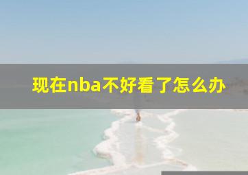 现在nba不好看了怎么办