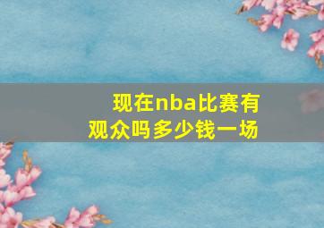 现在nba比赛有观众吗多少钱一场