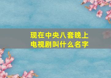 现在中央八套晚上电视剧叫什么名字