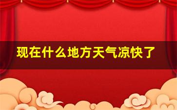 现在什么地方天气凉快了