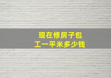 现在修房子包工一平米多少钱