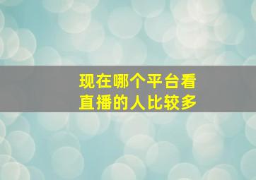 现在哪个平台看直播的人比较多