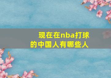 现在在nba打球的中国人有哪些人