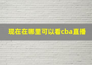 现在在哪里可以看cba直播