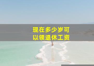 现在多少岁可以领退休工资