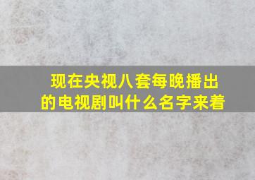 现在央视八套每晚播出的电视剧叫什么名字来着