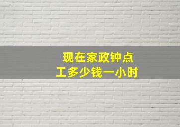 现在家政钟点工多少钱一小时