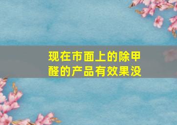 现在市面上的除甲醛的产品有效果没