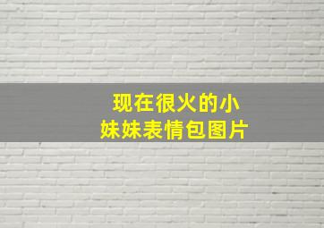 现在很火的小妹妹表情包图片