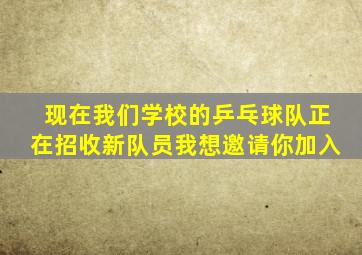 现在我们学校的乒乓球队正在招收新队员我想邀请你加入