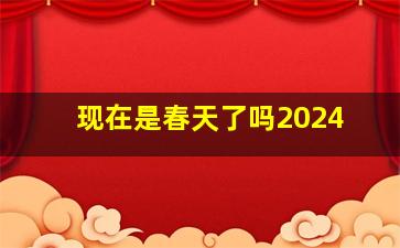 现在是春天了吗2024