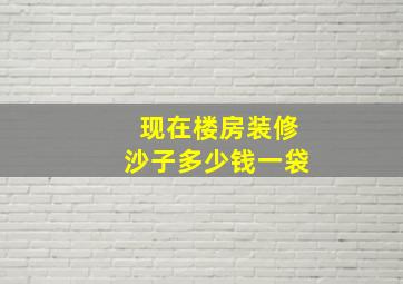 现在楼房装修沙子多少钱一袋