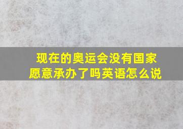 现在的奥运会没有国家愿意承办了吗英语怎么说